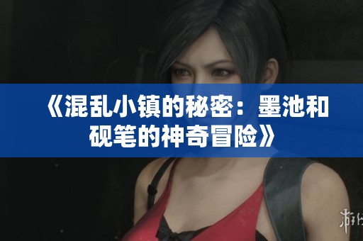 《混乱小镇的秘密：墨池和砚笔的神奇冒险》