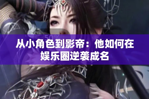 从小角色到影帝：他如何在娱乐圈逆袭成名