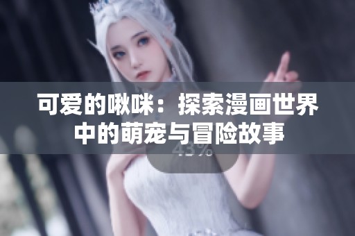 可爱的啾咪：探索漫画世界中的萌宠与冒险故事