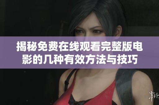 揭秘免费在线观看完整版电影的几种有效方法与技巧