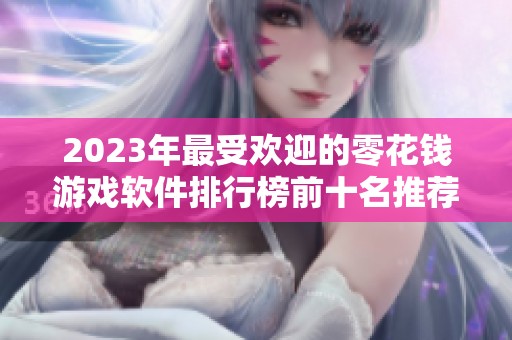 2023年最受欢迎的零花钱游戏软件排行榜前十名推荐与评测分享
