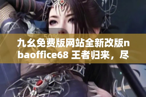 九幺免费版网站全新改版nbaoffice68 王者归来，尽享篮球盛宴