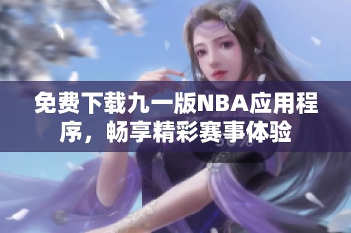 免费下载九一版NBA应用程序，畅享精彩赛事体验