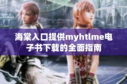 海棠入口提供myhtlme电子书下载的全面指南