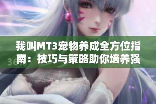 我叫MT3宠物养成全方位指南：技巧与策略助你培养强大萌宠