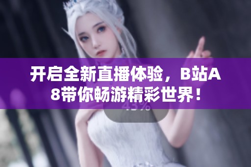开启全新直播体验，B站A8带你畅游精彩世界！