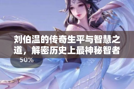 刘伯温的传奇生平与智慧之道，解密历史上最神秘智者的真实面貌