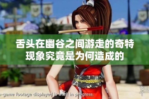 舌头在幽谷之间游走的奇特现象究竟是为何造成的
