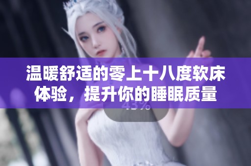 温暖舒适的零上十八度软床体验，提升你的睡眠质量