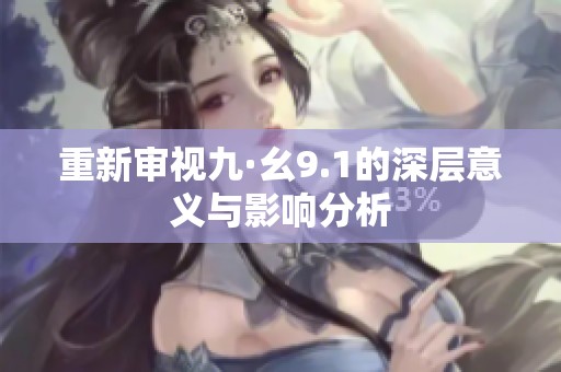 重新审视九·幺9.1的深层意义与影响分析