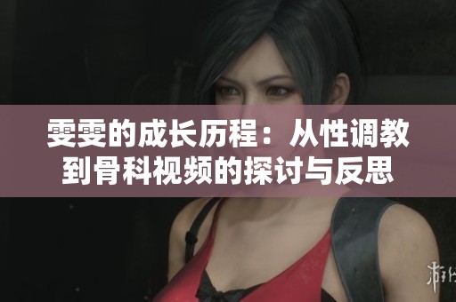 雯雯的成长历程：从性调教到骨科视频的探讨与反思