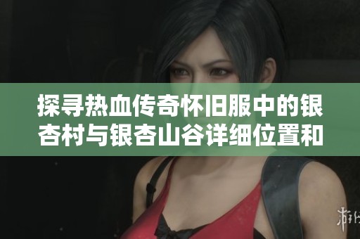 探寻热血传奇怀旧服中的银杏村与银杏山谷详细位置和神秘背景解析
