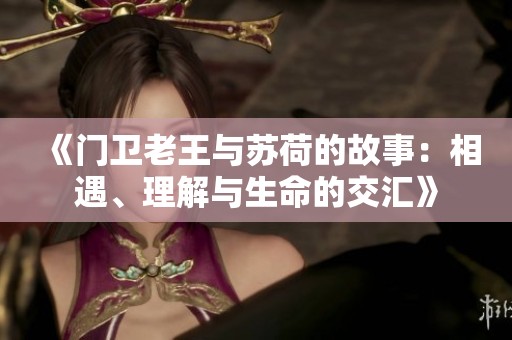 《门卫老王与苏荷的故事：相遇、理解与生命的交汇》
