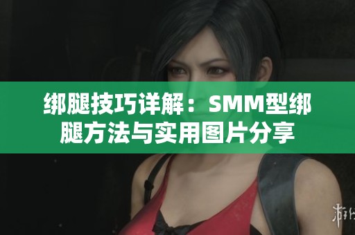 绑腿技巧详解：SMM型绑腿方法与实用图片分享