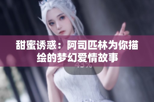 甜蜜诱惑：阿司匹林为你描绘的梦幻爱情故事