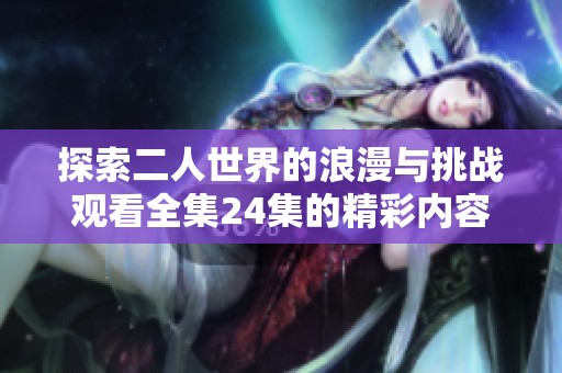 探索二人世界的浪漫与挑战观看全集24集的精彩内容