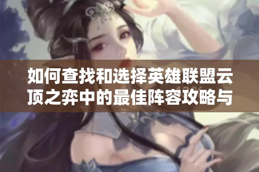 如何查找和选择英雄联盟云顶之弈中的最佳阵容攻略与信息指南