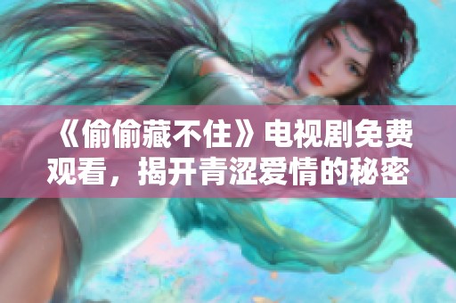 《偷偷藏不住》电视剧免费观看，揭开青涩爱情的秘密与勇气