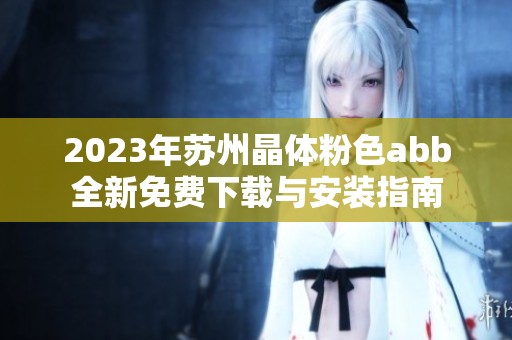 2023年苏州晶体粉色abb全新免费下载与安装指南