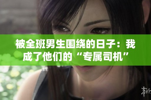 被全班男生围绕的日子：我成了他们的“专属司机”