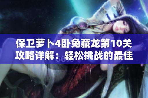 保卫萝卜4卧兔藏龙第10关攻略详解：轻松挑战的最佳通关策略与技巧分享
