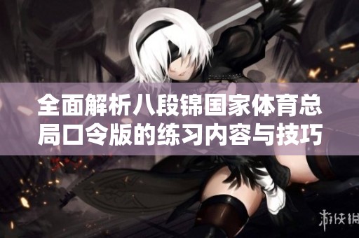 全面解析八段锦国家体育总局口令版的练习内容与技巧指导