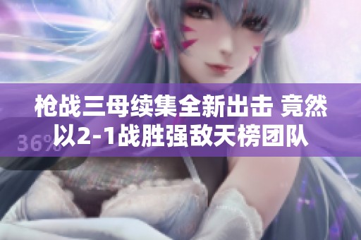 枪战三母续集全新出击 竟然以2-1战胜强敌天榜团队