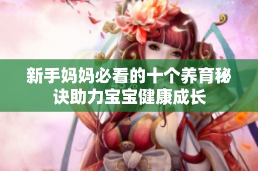 新手妈妈必看的十个养育秘诀助力宝宝健康成长