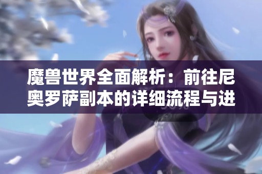 魔兽世界全面解析：前往尼奥罗萨副本的详细流程与进入方式指南