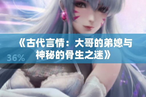 《古代言情：大哥的弟媳与神秘的骨生之迷》