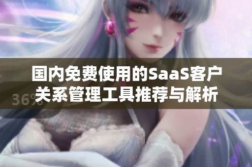 国内免费使用的SaaS客户关系管理工具推荐与解析