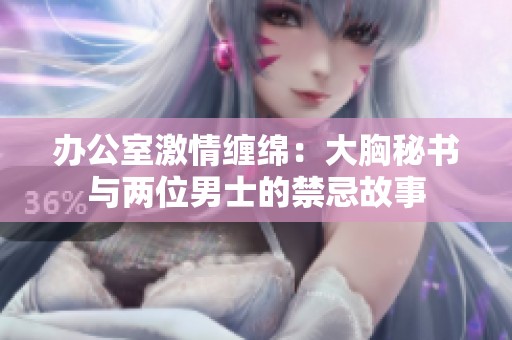 办公室激情缠绵：大胸秘书与两位男士的禁忌故事