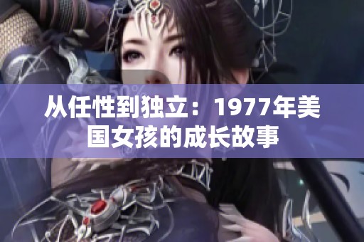 从任性到独立：1977年美国女孩的成长故事