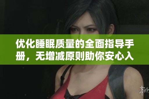 优化睡眠质量的全面指导手册，无增减原则助你安心入睡