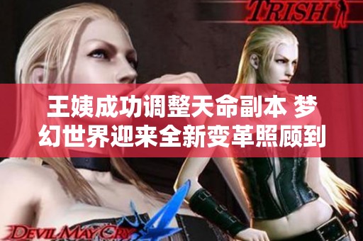 王姨成功调整天命副本 梦幻世界迎来全新变革照顾到每位玩家需求