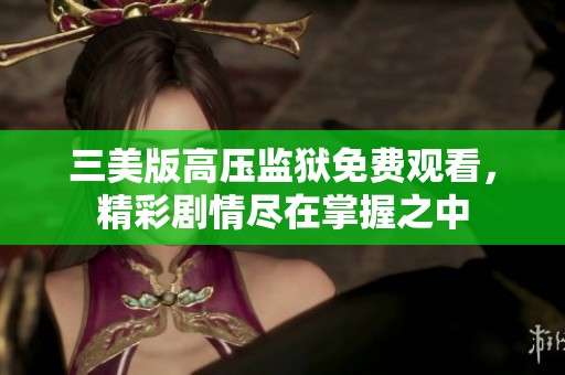 三美版高压监狱免费观看，精彩剧情尽在掌握之中
