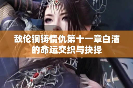 敌伦铜铸情仇第十一章白洁的命运交织与抉择