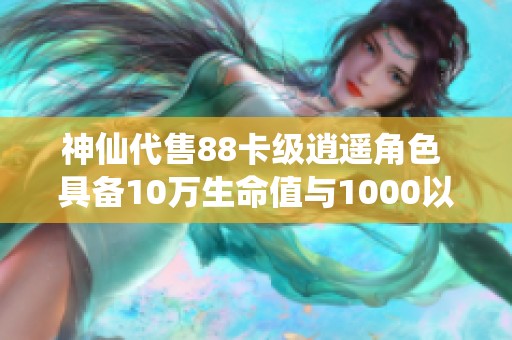 神仙代售88卡级逍遥角色 具备10万生命值与1000以上属性的强大实力