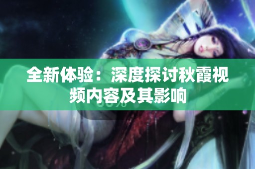 全新体验：深度探讨秋霞视频内容及其影响