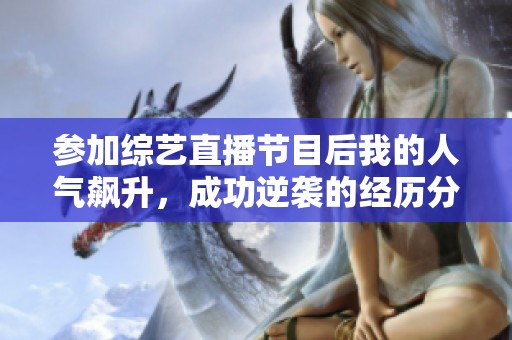 参加综艺直播节目后我的人气飙升，成功逆袭的经历分享