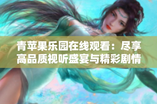 青苹果乐园在线观看：尽享高品质视听盛宴与精彩剧情体验