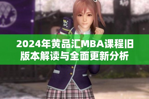 2024年黄品汇MBA课程旧版本解读与全面更新分析