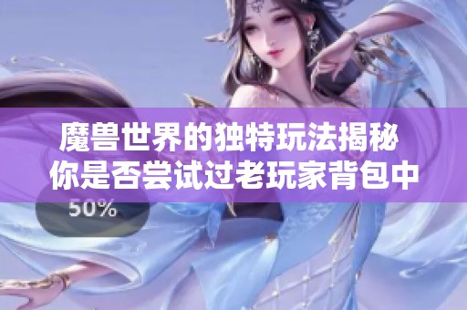 魔兽世界的独特玩法揭秘 你是否尝试过老玩家背包中的那些神级神器