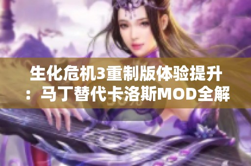 生化危机3重制版体验提升：马丁替代卡洛斯MOD全解析与安装指南