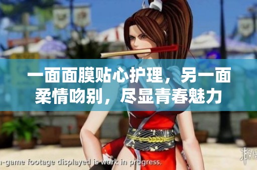 一面面膜贴心护理，另一面柔情吻别，尽显青春魅力