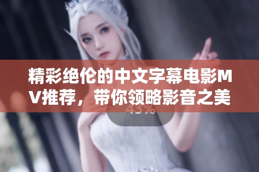 精彩绝伦的中文字幕电影MV推荐，带你领略影音之美