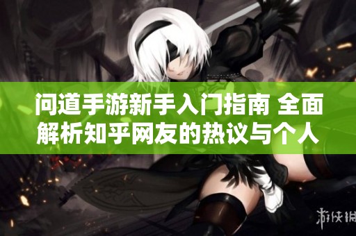 问道手游新手入门指南 全面解析知乎网友的热议与个人体验分享