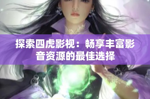探索四虎影视：畅享丰富影音资源的最佳选择