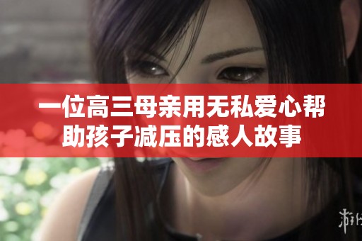 一位高三母亲用无私爱心帮助孩子减压的感人故事