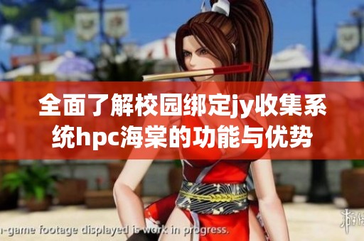 全面了解校园绑定jy收集系统hpc海棠的功能与优势